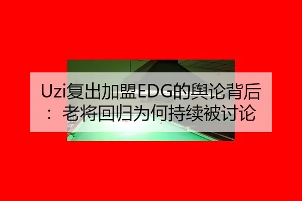 Uzi复出加盟EDG的舆论背后：老将回归为何持续被讨论