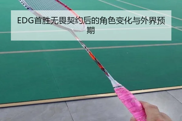 EDG首胜无畏契约后的角色变化与外界预期